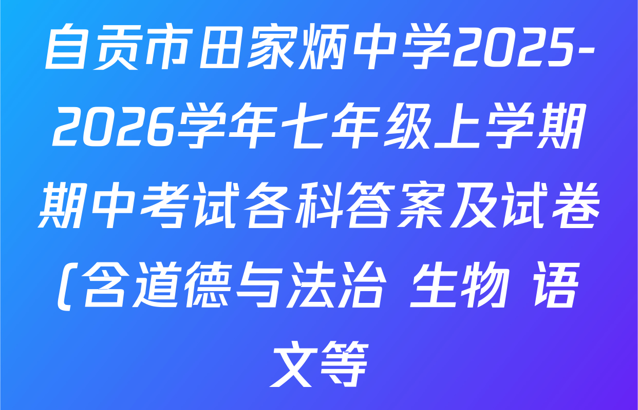 自贡市田家炳中学2025-2026学年七年级上学期期中考试各科答案及试卷(含道德与法治 生物 语文等)
